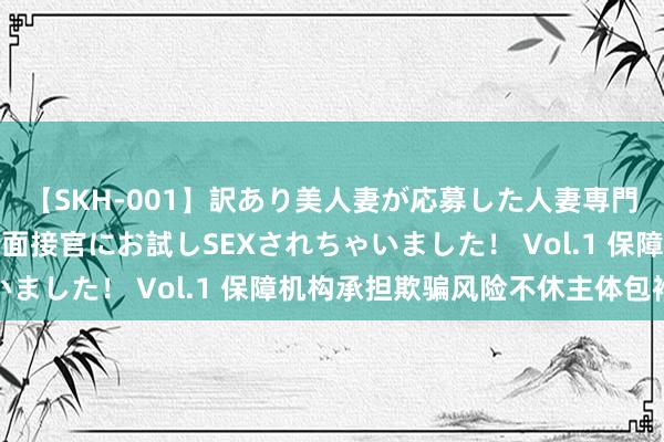 【SKH-001】訳あり美人妻が応募した人妻専門ハメ撮り秘密倶楽部で面接官にお試しSEXされちゃいました！ Vol.1 保障机构承担欺骗风险不休主体包袱