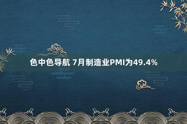 色中色导航 7月制造业PMI为49.4%