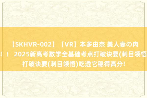 【SKHVR-002】【VR】本多由奈 美人妻の肉体エロ奉仕3連発！！ 2025新高考数学全基础考点打破诀要(刺目领悟)吃透它稳得高分!