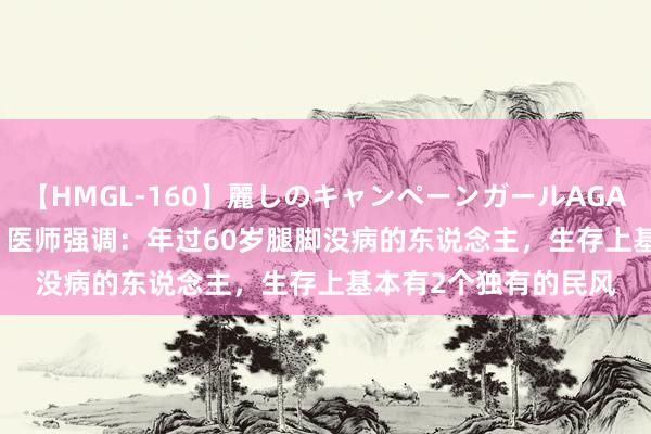 【HMGL-160】麗しのキャンペーンガールAGAIN 12 由奈とエリナ 医师强调：年过60岁腿脚没病的东说念主，生存上基本有2个独有的民风