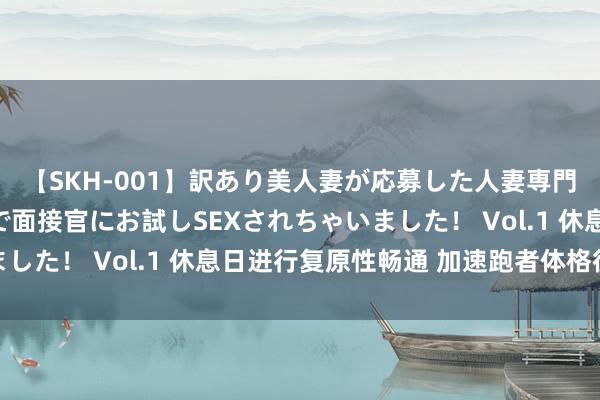 【SKH-001】訳あり美人妻が応募した人妻専門ハメ撮り秘密倶楽部で面接官にお試しSEXされちゃいました！ Vol.1 休息日进行复原性畅通 加速跑者体格征战