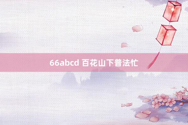 66abcd 百花山下普法忙