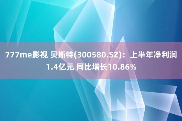 777me影视 贝斯特(300580.SZ)：上半年净利润1.4亿元 同比增长10.86%