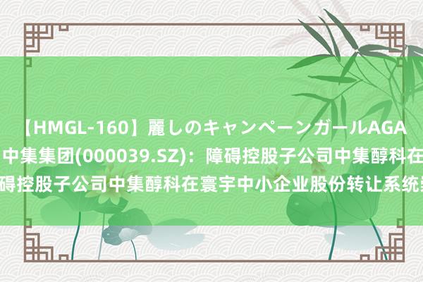 【HMGL-160】麗しのキャンペーンガールAGAIN 12 由奈とエリナ 中集集团(000039.SZ)：障碍控股子公司中集醇科在寰宇中小企业股份转让系统崇拜挂牌