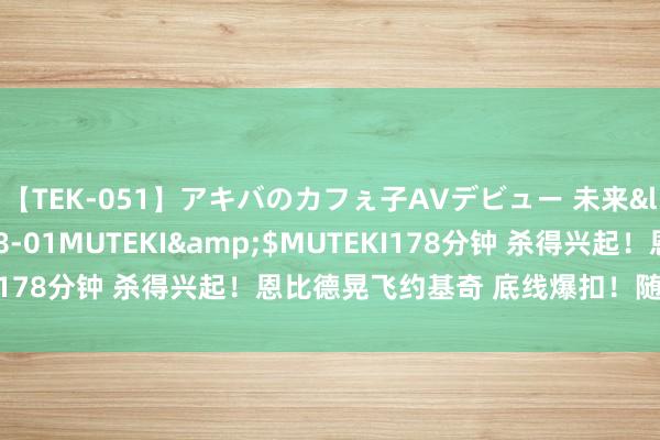 【TEK-051】アキバのカフぇ子AVデビュー 未来</a>2013-08-01MUTEKI&$MUTEKI178分钟 杀得兴起！恩比德晃飞约基奇 底线爆扣！随后喜感着陆