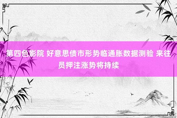 第四色影院 好意思债市形势临通胀数据测验 来往员押注涨势将持续