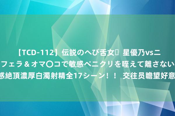 【TCD-112】伝説のへび舌女・星優乃vsニューハーフ4時間 最高のフェラ＆オマ〇コで敏感ペニクリを咥えて離さない潮吹き快感絶頂濃厚白濁射精全17シーン！！ 交往员瞻望好意思联储将大幅降息 濒临低估通胀风险