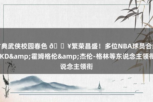 古典武侠校园春色 🔥繁荣昌盛！多位NBA球员合练 KD&霍姆格伦&杰伦-格林等东说念主领衔