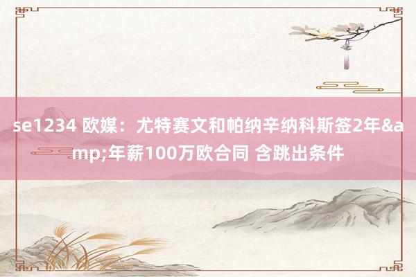 se1234 欧媒：尤特赛文和帕纳辛纳科斯签2年&年薪100万欧合同 含跳出条件